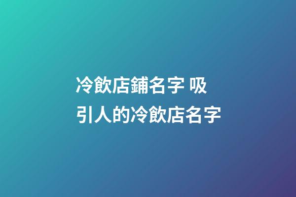 冷飲店鋪名字 吸引人的冷飲店名字-第1張-店鋪起名-玄機派